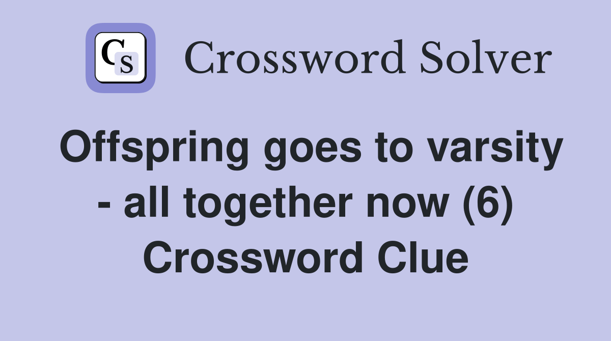 Offspring goes to varsity all together now (6) Crossword Clue